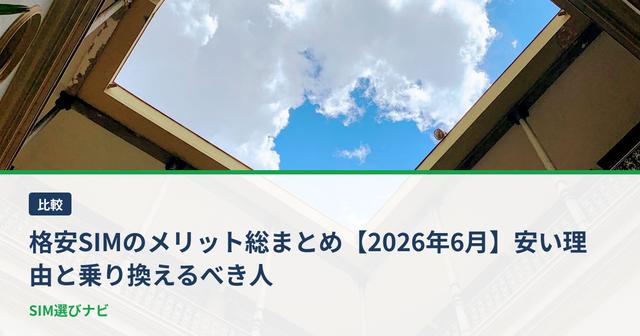格安SIMのメリット総まとめ【2026年6月】安い理由と乗り換えるべき人